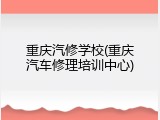 重庆汽修学校(重庆汽车修理培训中心)