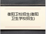 衡阳卫校招生(衡阳卫生学校招生)