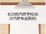 长沙的汽修学校(长沙汽修专业院校)