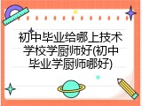 初中毕业给哪上技术学校学厨师好(初中毕业学厨师哪好)