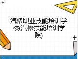 汽修职业技能培训学校(汽修技能培训学院)