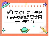 高中学幼师是中专吗("高中幼师是否等同于中专？")