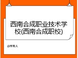 西南合成职业技术学校(西南合成职校)