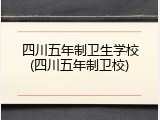 四川五年制卫生学校(四川五年制卫校)