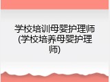 学校培训母婴护理师(学校培养母婴护理师)