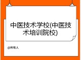 中医技术学校(中医技术培训院校)