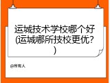 运城技术学校哪个好(运城哪所技校更优？)