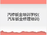 汽修钣金培训学校(汽车钣金修理培训)