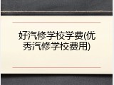 好汽修学校学费(优秀汽修学校费用)