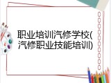 职业培训汽修学校(汽修职业技能培训)