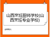 山西烹饪厨师学校(山西烹饪专业学校)