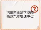 汽车新能源学校(新能源汽修培训中心)