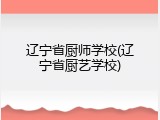 辽宁省厨师学校(辽宁省厨艺学校)