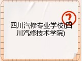 四川汽修专业学校(四川汽修技术学院)