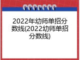 2022年幼师单招分数线(2022幼师单招分数线)