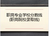 职高专业学校分数线(职高院校录取线)