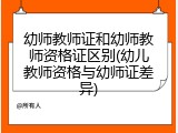 幼师教师证和幼师教师资格证区别(幼儿教师资格与幼师证差异)