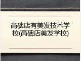 高碑店有美发技术学校(高碑店美发学校)