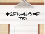 中级厨师学校吗(中厨学校)