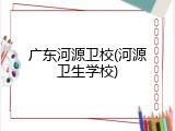 广东河源卫校(河源卫生学校)