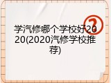 学汽修哪个学校好2020(2020汽修学校推荐)