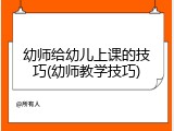 幼师给幼儿上课的技巧(幼师教学技巧)