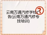 云南万通汽修学校广告(云南万通汽修专技培训)