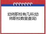 幼师职校有几所(幼师职校数量查询)