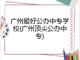 广州最好公办中专学校(广州顶尖公办中专)