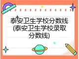 泰安卫生学校分数线(泰安卫生学校录取分数线)