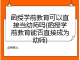 函授学前教育可以直接当幼师吗(函授学前教育能否直接成为幼师)