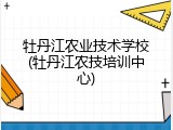 牡丹江农业技术学校(牡丹江农技培训中心)
