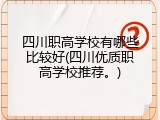 四川职高学校有哪些比较好(四川优质职高学校推荐。)