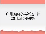 广州幼师的学校(广州幼儿师范院校)