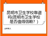 昆明市卫生学校靠谱吗(昆明市卫生学校是否值得信赖？)