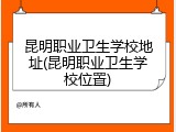 昆明职业卫生学校地址(昆明职业卫生学校位置)