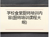 学校食堂厨师培训内容(厨师培训课程大纲)