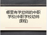 哪里有学幼师的中职学校(中职学校幼师课程)