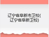 辽宁省阜新市卫校(辽宁省阜新卫校)