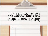 西安卫校招生对象(西安卫校招生范围)