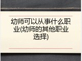 幼师可以从事什么职业(幼师的其他职业选择)