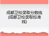 成都卫校录取分数线(成都卫校录取标准线)