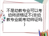 不是幼教专业可以考幼师资格证不(非幼教专业能考幼师证吗)