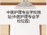 中医护理专业学校地址(中医护理专业学校位置)