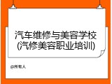 汽车维修与美容学校(汽修美容职业培训)