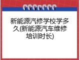 新能源汽修学校学多久(新能源汽车维修培训时长)
