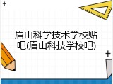 眉山科学技术学校贴吧(眉山科技学校吧)