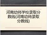 河南幼师学校录取分数线(河南幼师录取分数线)
