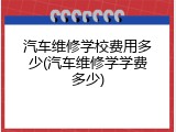 汽车维修学校费用多少(汽车维修学学费多少)