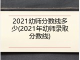 2021幼师分数线多少(2021年幼师录取分数线)